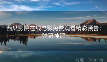 西瓜影院在线电影免费观看精彩预告：弹幕神评