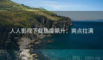 人人影视下载热度飙升：爽点拉满