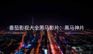 番茄影视大全黑马影片：黑马神片