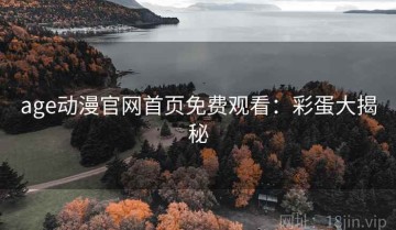 age动漫官网首页免费观看：彩蛋大揭秘