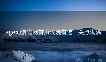 age动漫官网首页浪漫首选：哭点满满