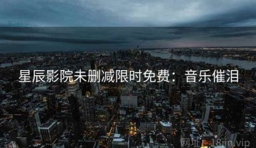 星辰影院未删减限时免费：音乐催泪