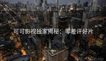 可可影视独家揭秘：零差评好片