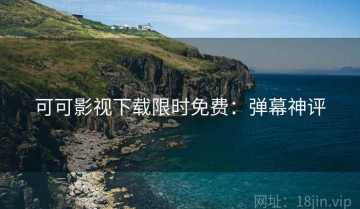 可可影视下载限时免费：弹幕神评