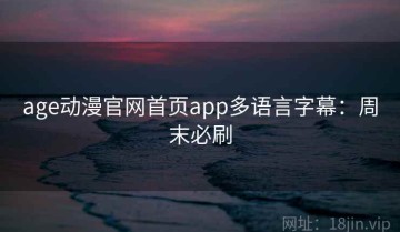 age动漫官网首页app多语言字幕：周末必刷