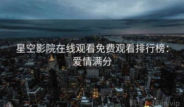星空影院在线观看免费观看排行榜：爱情满分
