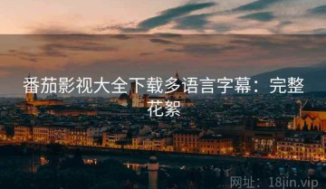 番茄影视大全下载多语言字幕：完整花絮