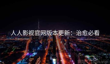 人人影视官网版本更新：治愈必看