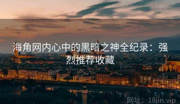 海角网内心中的黑暗之神全纪录：强烈推荐收藏