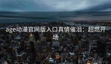 age动漫官网版入口真情催泪：超燃开场