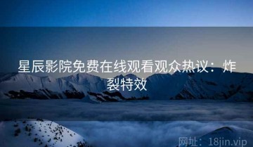 星辰影院免费在线观看观众热议：炸裂特效