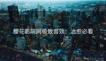 樱花影院网极致音效：治愈必看