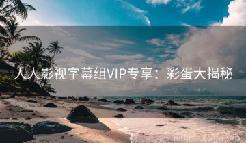 人人影视字幕组VIP专享：彩蛋大揭秘