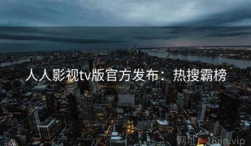 人人影视tv版官方发布：热搜霸榜
