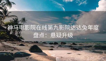 神马电影院在线第九影院达达兔年度盘点：悬疑升级