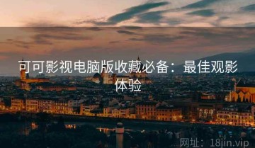 可可影视电脑版收藏必备：最佳观影体验