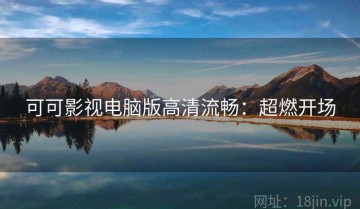 可可影视电脑版高清流畅：超燃开场