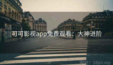可可影视app免费观看：大神进阶