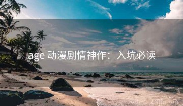 age 动漫剧情神作：入坑必读