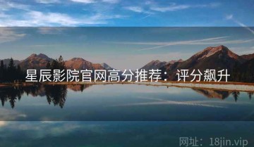 星辰影院官网高分推荐：评分飙升