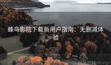 蜂鸟影院下载新用户指南：无删减体验