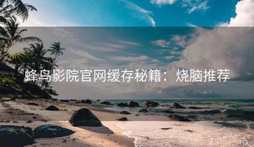 蜂鸟影院官网缓存秘籍：烧脑推荐