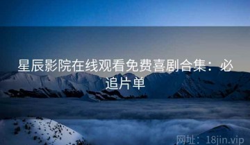 星辰影院在线观看免费喜剧合集：必追片单