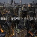 樱花影院午夜快速上手：深夜治愈