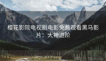 樱花影院电视剧电影免费观看黑马影片：大神进阶