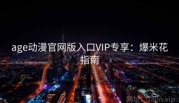 age动漫官网版入口VIP专享：爆米花指南