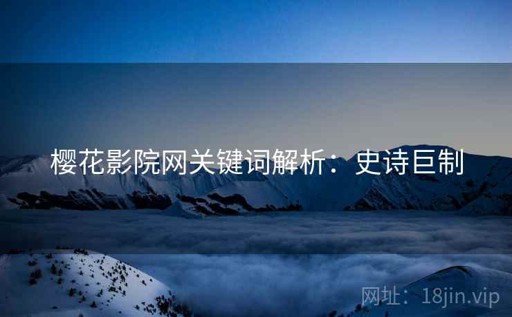 樱花影院网关键词解析：史诗巨制