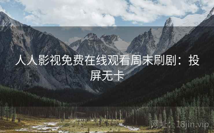 人人影视免费在线观看周末刷剧：投屏无卡