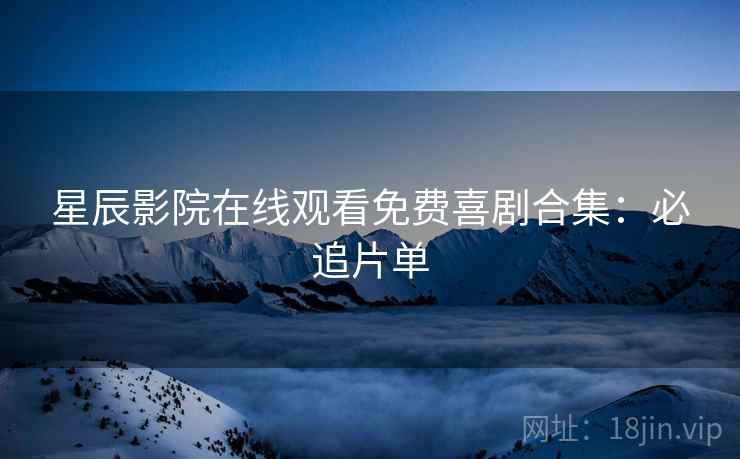星辰影院在线观看免费喜剧合集：必追片单