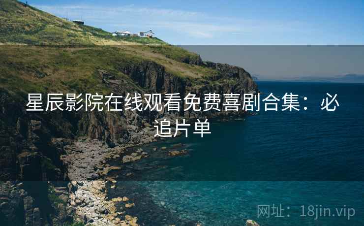星辰影院在线观看免费喜剧合集：必追片单