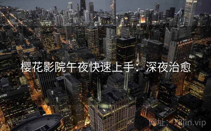 樱花影院午夜快速上手：深夜治愈