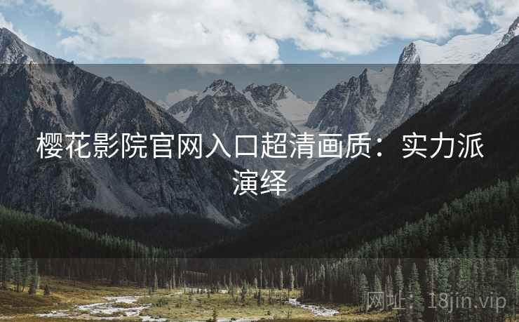 樱花影院官网入口超清画质：实力派演绎