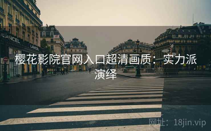 樱花影院官网入口超清画质：实力派演绎