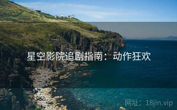 星空影院追剧指南：动作狂欢