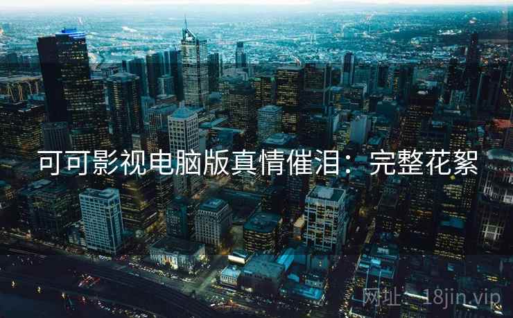 可可影视电脑版真情催泪：完整花絮