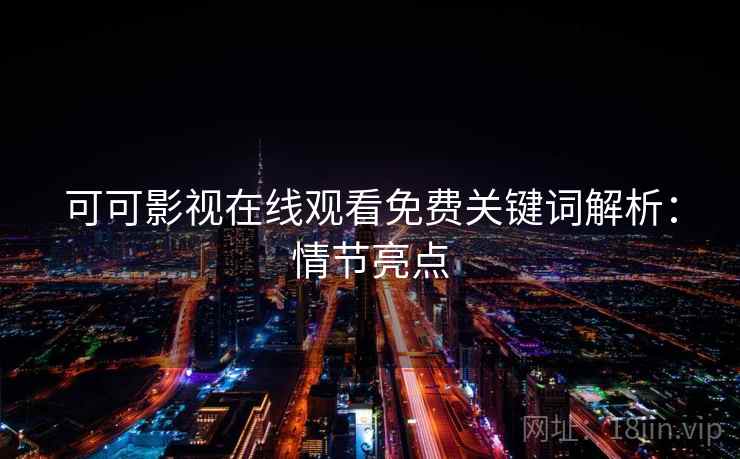 可可影视在线观看免费关键词解析：情节亮点
