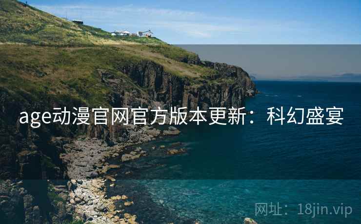 age动漫官网官方版本更新：科幻盛宴