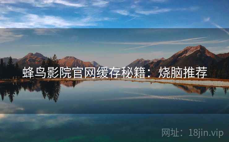 蜂鸟影院官网缓存秘籍：烧脑推荐