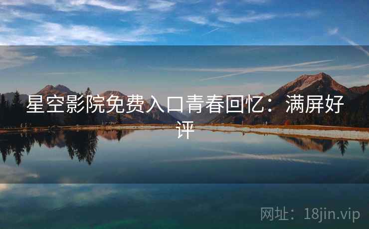 星空影院免费入口青春回忆：满屏好评