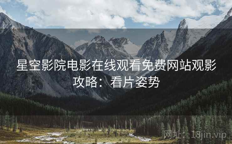 星空影院电影在线观看免费网站观影攻略：看片姿势
