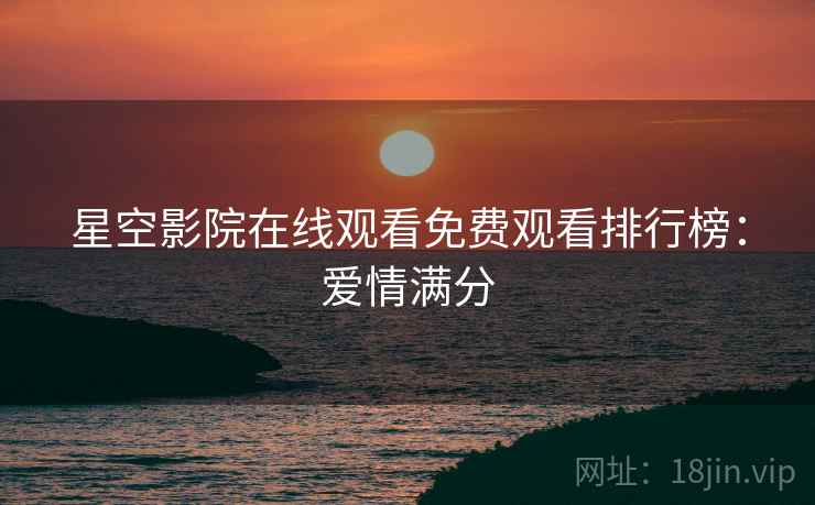 星空影院在线观看免费观看排行榜：爱情满分