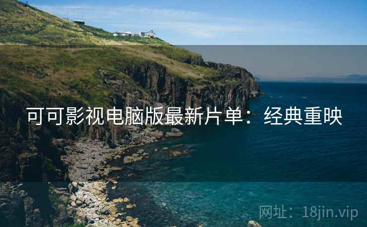 可可影视电脑版最新片单：经典重映