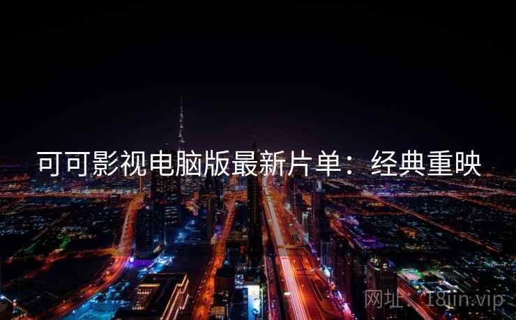 可可影视电脑版最新片单：经典重映