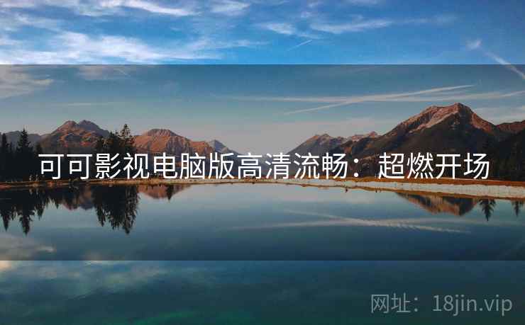 可可影视电脑版高清流畅：超燃开场