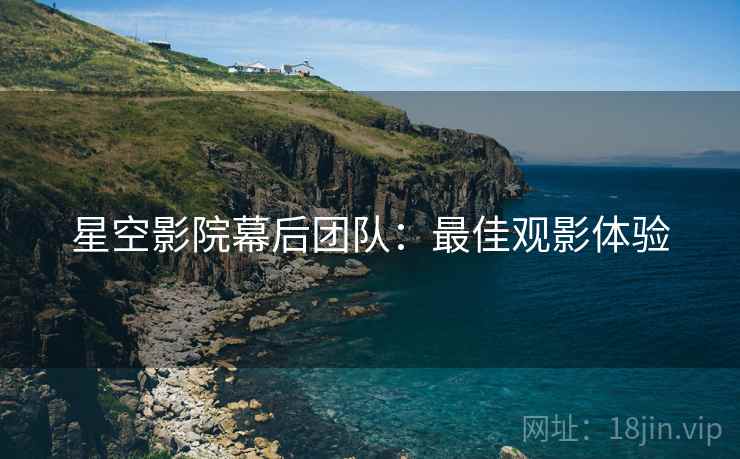 星空影院幕后团队：最佳观影体验