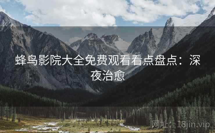 蜂鸟影院大全免费观看看点盘点：深夜治愈